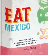 Eat Mexico: Recipes from Mexico City’s Streets, Markets and Fondas